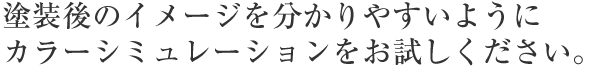 塗装後のイメージを分かりやすいようにカラーシミュレーションをお試しください。